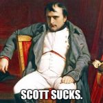 Bored Napoleon | SCOTT SUCKS. | image tagged in bored napoleon | made w/ Imgflip meme maker