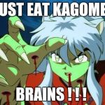 inuyasha | MUST EAT KAGOME'S; BRAINS ! ! ! | image tagged in inuyasha | made w/ Imgflip meme maker
