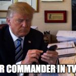 Trump Tweeting | YOUR COMMANDER IN TWEET | image tagged in trump tweeting | made w/ Imgflip meme maker
