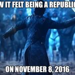 November 8, 2016 | HOW IT FELT BEING A REPUBLICAN; ON NOVEMBER 8, 2016 | image tagged in jon snow,election 2016,memes | made w/ Imgflip meme maker