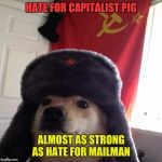 In Soviet union... | HATE FOR CAPITALIST PIG; ALMOST AS STRONG AS HATE FOR MAILMAN | image tagged in russian dog | made w/ Imgflip meme maker