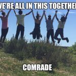 High school musical  | WE'RE ALL IN THIS TOGETHER; COMRADE | image tagged in high school musical 4 dofe edition | made w/ Imgflip meme maker