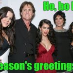Season's Greetings from America's First Family! | Ho, ho ho! Season's greetings . | image tagged in jenner christmas,bad taste,poor form old man,that's not funny | made w/ Imgflip meme maker