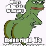 Booteh pepe | My meme magick brings all the Keks to the yard; Damn right, it's better than yours | image tagged in booteh pepe | made w/ Imgflip meme maker