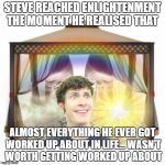 Tobuscus Heaven | STEVE REACHED ENLIGHTENMENT THE MOMENT HE REALISED THAT; ALMOST EVERYTHING HE EVER GOT WORKED UP ABOUT IN LIFE... WASN'T WORTH GETTING WORKED UP ABOUT | image tagged in tobuscus heaven | made w/ Imgflip meme maker