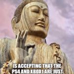 buddha | THE FIRST STEP TO ENLIGHTENMENT; IS ACCEPTING THAT THE PS4 AND XBOX1 ARE JUST PLASTIC BOXES THAT PLAY GAMES AND SOMEONE ELSES PREFERENCE DOESN'T MATTER AT ALL | image tagged in buddha | made w/ Imgflip meme maker