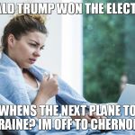 sick laptop typing | DONALD TRUMP WON THE ELECTION? WHENS THE NEXT PLANE TO UKRAINE? IM OFF TO CHERNOBYL. | image tagged in sick laptop typing | made w/ Imgflip meme maker