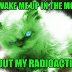 mad raycat | DON'T WAKE ME UP IN THE MORNING; WITHOUT MY RADIOACTIVI TEA | image tagged in mad raycat,memes | made w/ Imgflip meme maker
