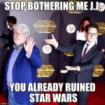 Star Wars  | STOP BOTHERING ME J.J, YOU ALREADY RUINED STAR WARS | image tagged in star wars,jj abrams ruined star wars,jj abrams,george lucas | made w/ Imgflip meme maker