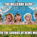 babies tantrum look at all the fucks i give | ~THE HILLS ARE ALIVE~; ~WITH THE SOUNDS OF DEMS MUSIC~ | image tagged in babies tantrum look at all the fucks i give | made w/ Imgflip meme maker