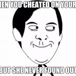 Trollface | WHEN YOU CHEATED ON YOUR GF; BUT SHE NEVER FOUND OUT | image tagged in trollface,funny memes | made w/ Imgflip meme maker