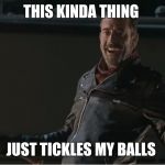 Negan | THIS KINDA THING; JUST TICKLES MY BALLS | image tagged in negan | made w/ Imgflip meme maker