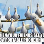 seagulls | WHEN YOUR FRIENDS SEE YOU HAVE A PORTABLE PHONE CHARGER | image tagged in seagulls | made w/ Imgflip meme maker