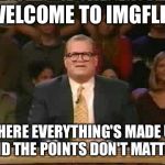 Whose line is it anyway  | WELCOME TO IMGFLIP; WHERE EVERYTHING'S MADE UP AND THE POINTS DON'T MATTER | image tagged in whose line is it anyway | made w/ Imgflip meme maker