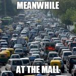Christmas traffic... for the love of God someone kill me. | MEANWHILE AT THE MALL | image tagged in traffic | made w/ Imgflip meme maker