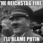 Laughing Hitler | THE REICHSTAG FIRE... I'LL BLAME PUTIN | image tagged in laughing hitler | made w/ Imgflip meme maker