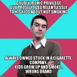 Privilege denying dude | DOUBLY IRONIC PRIVILEGE GUY PROSELYTIZED RELENTLESSLY TO HIS KIDS ABOUT NOT SMOKING; ALWAYS OWNED STOCK IN A CIGARETTE COMPANY..                               
KIDS GROW UP AND SMOKE..
                                         WRONG BRAND | image tagged in privilege denying dude | made w/ Imgflip meme maker