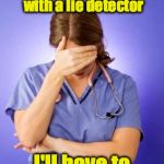 Bad Pun Nurse | I mixed up the cardiac resuscitation machine with a lie detector; I'll have to de-fib-you-later | image tagged in nurse facepalm,bad pun | made w/ Imgflip meme maker