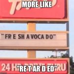 fr e sh a voca do | MORE LIKE; "RE T AR D ED" | image tagged in fr e sh a voca do | made w/ Imgflip meme maker