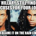 Milli Vanilli Blame It on the Rain | HEY HILLARY STILL FINDING EXCUSES FOR YOUR LOSS; WHY NOT BLAME IT ON THE RAIN LIKE WE DO | image tagged in milli vanilli,memes,hillary clinton,funny memes,excuses,election 2016 | made w/ Imgflip meme maker