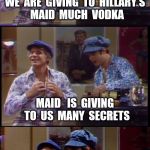 Two Wild And Crazy Guys! | WE  ARE  GIVING  TO  HILLARY'S  MAID  MUCH  VODKA; MAID   IS  GIVING  TO  US  MANY  SECRETS; WE  ARE  BLAMING  THE  RUSSIANS | image tagged in two wild and crazy guys | made w/ Imgflip meme maker