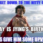 Let's Bomb Jying with upvotes!   Happy Birthday Jying from everyone..! | LETS  GET  DOWN  TO  THE  NITTY  GRITTY; TODAY  IS  JYING'S  BIRTHDAY; LET'S GIVE HIM SOME UPVOTES | image tagged in nacho libre,jying,upvotes,birthday,happy birthday | made w/ Imgflip meme maker