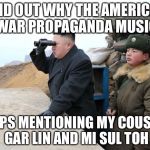 Christmas on the DMZ | FIND OUT WHY THE AMERICAN WAR PROPAGANDA MUSIC; KEEPS MENTIONING MY COUSINS GAR LIN AND MI SUL TOH | image tagged in kim jon binoculars,memes,christmas | made w/ Imgflip meme maker