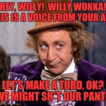 You really think Rockabilly and Psychobilly music sounds the sam | HEY, WILLY!  WILLY WONKA!  THIS IS A VOICE FROM YOUR ASS! LET'S MAKE A TURD, OK?  WE MIGHT SH*T OUR PANTS! | image tagged in you really think rockabilly and psychobilly music sounds the sam | made w/ Imgflip meme maker