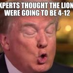 Trump "wrong" meme | EXPERTS THOUGHT THE LIONS WERE GOING TO BE 4-12 | image tagged in trump wrong meme | made w/ Imgflip meme maker
