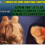 EVIL MISS PIGGY | I SHOULD DO SOME CHRISTMAS SHOPPING; SCREW THAT, LET'S GO TO MACY'S AND GET SOME NEW OUTFITS AND A PURSE | image tagged in evil miss piggy,macy's,christmas shopping,funny memes,miss piggy,laughs | made w/ Imgflip meme maker