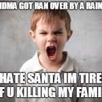 angry kid | GRANDMA GOT RAN OVER BY A RAINDEER; I HATE SANTA IM TIRED OF U KILLING MY FAMILY | image tagged in angry kid | made w/ Imgflip meme maker