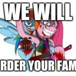 MLP for kids | WE WILL; MURDER YOUR FAMILY | image tagged in mlp for kids | made w/ Imgflip meme maker