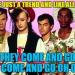 They'll soon be replaced by something else... | GIFS ARE JUST A TREND AND LIKE ALL TRENDS; THEY COME AND GO; THEY COME AND GO OH OH OH | image tagged in culture club quiz,memes,gifs,music,culture club,80s music | made w/ Imgflip meme maker