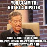 Maury Lie Detector | YOU CLAIM TO NOT BE A HIPSTER; YOUR BEARD, FLANNEL SHIRT, GLASSES, SKINNY JEANS, AND LIBERTARIAN ATTITUDE SAY THAT'S A LIE | image tagged in maury lie detector | made w/ Imgflip meme maker