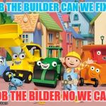 Bob the Builder | BOB THE BUILDER CAN WE FIX IT; BOB THE BILDER NO WE CANT | image tagged in bob the builder | made w/ Imgflip meme maker