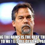 Jeff Fisher | LEAVING THE RAMS IS THE BEST THING TO HAPPEN TO ME ! (I STILL GETTING PAID Y'ALL!) | image tagged in jeff fisher | made w/ Imgflip meme maker