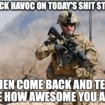 Army Soldier | WRECK HAVOC ON TODAY'S SHIT STORM; THEN COME BACK AND TELL ME HOW AWESOME YOU ARE | image tagged in army soldier | made w/ Imgflip meme maker