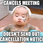Thug Life | CANCELS MEETING; DOESN'T SEND OUT CANCELLATION NOTICE | image tagged in thug life | made w/ Imgflip meme maker