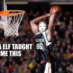 Buddy the elf basketball player  | PAPA ELF TAUGHT ME THIS | image tagged in buddy the elf basketball player | made w/ Imgflip meme maker