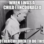 Socket | WHEN I WAS A CHILD I ENCOURAGED; OTHER CHILDREN TO DO THIS | image tagged in socket | made w/ Imgflip meme maker
