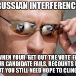 It has a slight stench of desperation to it | "RUSSIAN INTERFERENCE"; IS WHEN YOUR 'GET OUT THE VOTE' FAILS YOUR CANDIDATE FAILS, RECOUNTS FAIL,   BUT YOU STILL NEED HOPE TO CLING TO | image tagged in in soviet russia,recount,hillary,trump | made w/ Imgflip meme maker