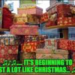 Presents | ♫♪♫..... IT'S BEGINNING TO COST A LOT LIKE CHRISTMAS... ♫♪♫ | image tagged in presents | made w/ Imgflip meme maker