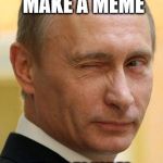 Putin Emails | ANY IDIOT CAN MAKE A MEME; IT'S UP TO YOU TO BE SMARTER THAN A MEME! | image tagged in putin emails | made w/ Imgflip meme maker