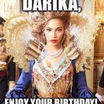Beyoncequeen | DARIKA, ENJOY YOUR BIRTHDAY! | image tagged in beyoncequeen | made w/ Imgflip meme maker