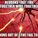 Hebb's rule | NEURONS THAT FIRE TOGETHER WIRE TOGETHER; NEURONS OUT OF SYNC FAIL TO LINK | image tagged in neurons firing,neurons,hebb,hebbian theory,plasticity | made w/ Imgflip meme maker