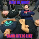 Laziness  | THIS IS WHAT; BAND LIFE IS LIKE | image tagged in laziness | made w/ Imgflip meme maker