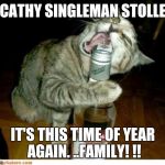 Cat Drinking 2 | CATHY SINGLEMAN STOLLE; IT'S THIS TIME OF YEAR AGAIN. ..FAMILY! !! | image tagged in cat drinking 2 | made w/ Imgflip meme maker
