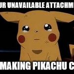 Pikachu | YOUR UNAVAILABLE ATTACHMENT; IS MAKING PIKACHU CRY | image tagged in pikachu | made w/ Imgflip meme maker