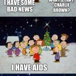 A Charlie Brown Christmas Pun  | WHAT'S THAT, CHARLIE BROWN? I HAVE SOME BAD NEWS; I HAVE AIDS | image tagged in a charlie brown christmas pun | made w/ Imgflip meme maker
