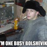 Russian Cyka 2 | I'M ONE BUSY BOLSHEVIK! | image tagged in russian cyka 2 | made w/ Imgflip meme maker